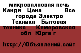 микровалновая печь Канди › Цена ­ 1 500 - Все города Электро-Техника » Бытовая техника   . Кемеровская обл.,Юрга г.